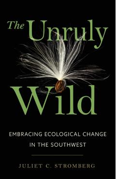 The Unruly Wild: Embracing Ecological Change in the Southwest - Juliet C. Stromberg