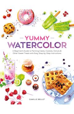 Coperta cărții 'Yummy Watercolor: A Beginner's Guide to Painting Cakes, Cookies, Donuts, and Other Sweet Treats with Easy Step-By-Step'