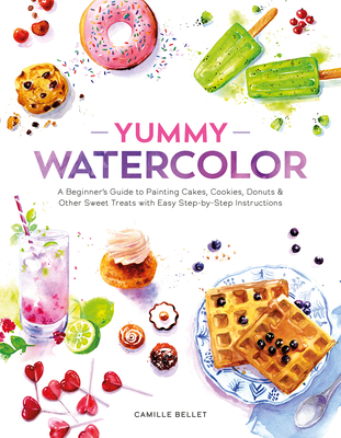 Coperta cărții 'Yummy Watercolor: A Beginner's Guide to Painting Cakes, Cookies, Donuts, and Other Sweet Treats with Easy Step-By-Step'