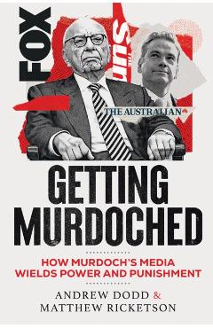 Getting Murdoched: How Murdoch's Media Wields Power and Punishment - Andrew Dodd