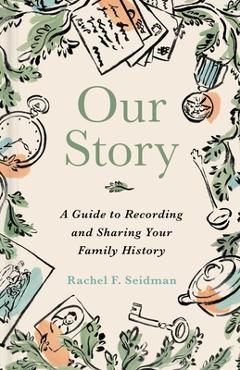 Coperta cărții 'Our Story: A Guide to Recording and Sharing Your Family History - Rachel Seidman'