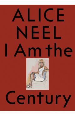 Coperta cărții 'Alice Neel: I Am the Century - Alice Neel'