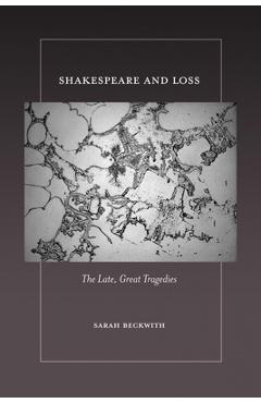 Coperta cărții 'Shakespeare and Loss: The Late, Great Tragedies - Sarah Beckwith'