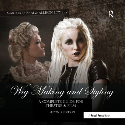 Wig Making and Styling: A Complete Guide for Theatre & Film - Martha Ruskai