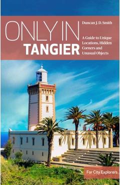 Poza produsului Only in Tangier: A Guide to Unique Locations, Hidden Corners and Unusual Objects - Duncan Jd Smith