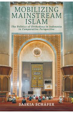 Coperta cărții 'Mobilizing Mainstream Islam: The Politics of Orthodoxy in Indonesia in Comparative Perspective - Saskia Schäfer'