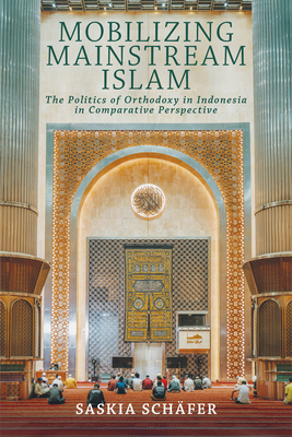 Coperta cărții 'Mobilizing Mainstream Islam: The Politics of Orthodoxy in Indonesia in Comparative Perspective - Saskia Schäfer'