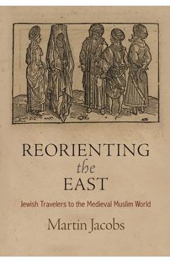 Coperta cărții 'Reorienting the East: Jewish Travelers to the Medieval Muslim World - Martin Jacobs'