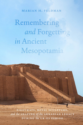 Coperta cărții 'Remembering and Forgetting in Ancient Mesopotamia: Ziggurats, Royal Sculpture, and the Shaping of the Akkadian Legacy'