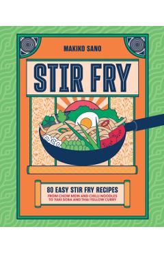 Coperta cărții 'Stir Fry: 80 Easy Stir Fry Recipes from Chow Mein and Chilli Noodles to Yaki Soba and Thai Yellow Curry - Makiko Sano'