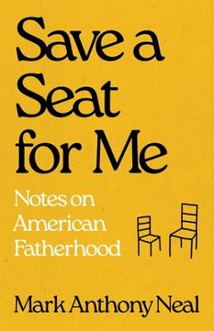 Coperta cărții 'Save a Seat for Me: Notes on American Fatherhood - Mark Anthony Neal'