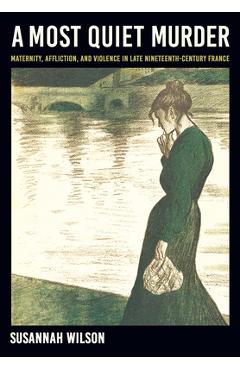 Coperta cărții 'A Most Quiet Murder: Maternity, Affliction, and Violence in Late Nineteenth-Century France - Susannah Wilson'