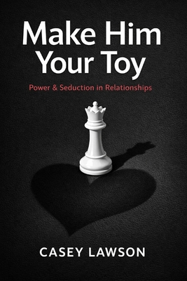 Coperta cărții 'Make Him Your Toy: The Psychology of Attraction, Influence, and Emotional Control in Modern Relationships - Casey Lawson'