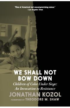 We Shall Not Bow Down: Children of Color Under Siege: An Invocation to Resistance - Jonathan Kozol