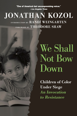 Coperta cărții 'We Shall Not Bow Down: Children of Color Under Siege: An Invocation to Resistance - Jonathan Kozol'