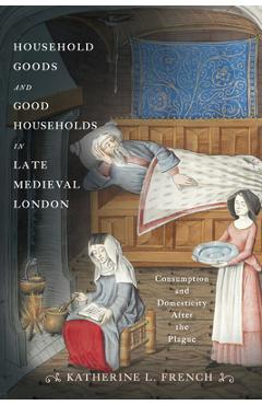 Coperta cărții 'Household Goods and Good Households in Late Medieval London: Consumption and Domesticity After the Plague - Katherine'
