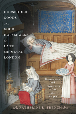 Coperta cărții 'Household Goods and Good Households in Late Medieval London: Consumption and Domesticity After the Plague - Katherine'