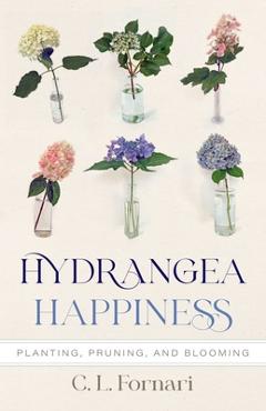 Coperta cărții 'Hydrangea Happiness: Planting, Pruning, and Blooming - C. L. Fornari'
