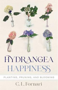 Hydrangea Happiness: Planting, Pruning, and Blooming - C. L. Fornari