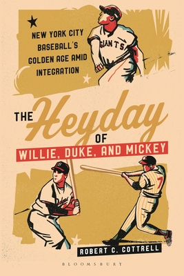 Coperta cărții 'The Heyday of Willie, Duke, and Mickey: New York City Baseball's Golden Age Amid Integration - Robert C. Cottrell'