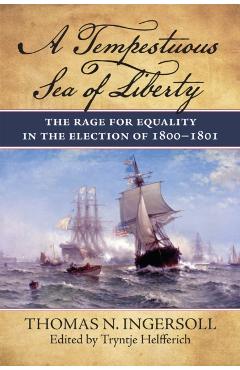 A Tempestuous Sea of Liberty: The Rage for Equality in the Election of 1800-1801 - Thomas N. Ingersoll