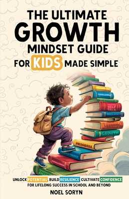 Coperta cărții 'The Ultimate Growth Mindset Guide For Kids Made Simple: Unlock Potential, Build Resilience, And Cultivate Confidence'