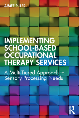 Implementing School-Based Occupational Therapy Services: A Multi-Tiered Approach to Sensory Processing Needs - Aimee Piller