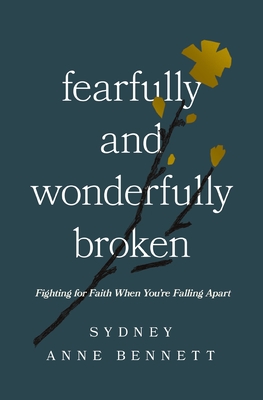 Coperta cărții 'Fearfully and Wonderfully Broken: Fighting for Faith When You're Falling Apart - Sydney Anne Bennett'