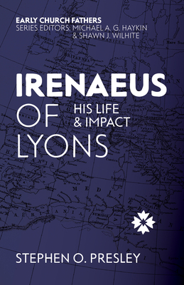 Irenaeus of Lyons: His Life and Impact - Stephen O. Presley