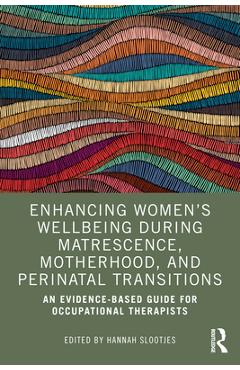 Poza produsului Enhancing Women's Wellbeing During Matrescence, Motherhood, and Perinatal Transitions: An Evidence-Based Guide for Occupational Therapists - Hannah Slootjes