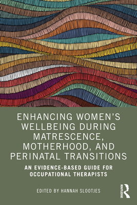 Enhancing Women's Wellbeing During Matrescence, Motherhood, and Perinatal Transitions: An Evidence-Based Guide for Occupational Therapists - Hannah Slootjes