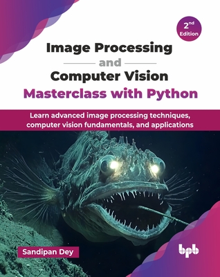 Image Processing and Computer Vision Masterclass with Python: Learn advanced image processing techniques, computer vision fundamentals, and applicatio - Sandipan Dey