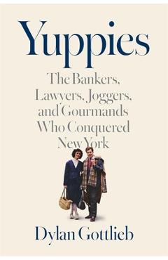 Coperta cărții 'Yuppies: The Bankers, Lawyers, Joggers, and Gourmands Who Conquered New York - Dylan Gottlieb'
