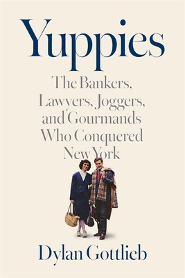 Coperta cărții 'Yuppies: The Bankers, Lawyers, Joggers, and Gourmands Who Conquered New York - Dylan Gottlieb'
