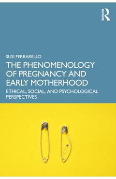 Coperta cărții 'The Phenomenology of Pregnancy and Early Motherhood: Ethical, Social, and Psychological Perspectives - Susi Ferrarello'