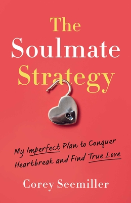 Coperta cărții 'The Soulmate Strategy: My Imperfect Plan to Conquer Heartbreak and Find True Love - Corey Seemiller'