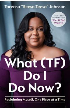 Coperta cărții 'What (Tf) Do I Do Now?: Reclaiming Myself, One Piece at a Time - Tareasa Reesateesa Johnson'