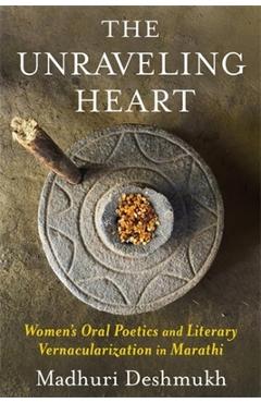 Poza produsului The Unraveling Heart: Women's Oral Poetics and Literary Vernacularization in Marathi - Madhuri Deshmukh