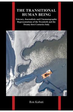 The Transitional Human Being: Literary, Journalistic, and Cinematographic Representations of the Twentieth- And the Twenty-First-Centuries Italy - Ron Kubati