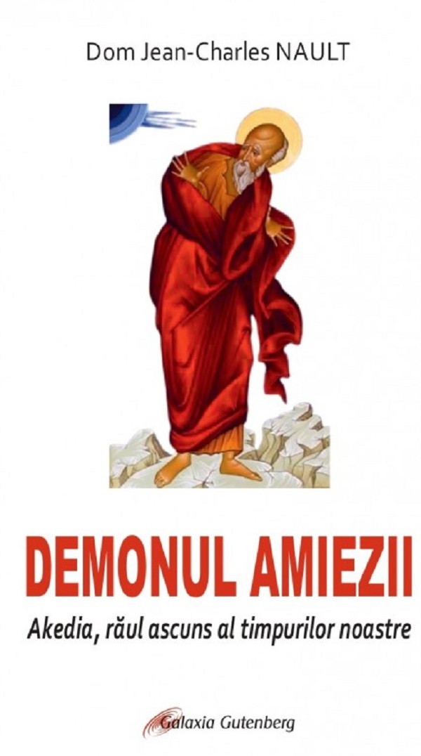 Demonul amiezii. Akedia, raul ascuns al timpurilor noastre - Dom Jean-Charles Nault 