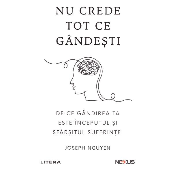 Nu crede tot ce gandesti. De ce gandirea ta este inceputul si sfarsitul suferintei - Joseph Nguyen