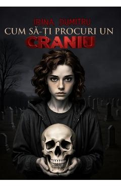 Coperta cărții 'Cum să-ti procuri un craniu - Irina Dumitru'