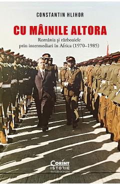 Poza produsului eBook Cu mainile altora. Romania si razboaiele prin intermediari in Africa (1970-1985) - Constantin Hlihor