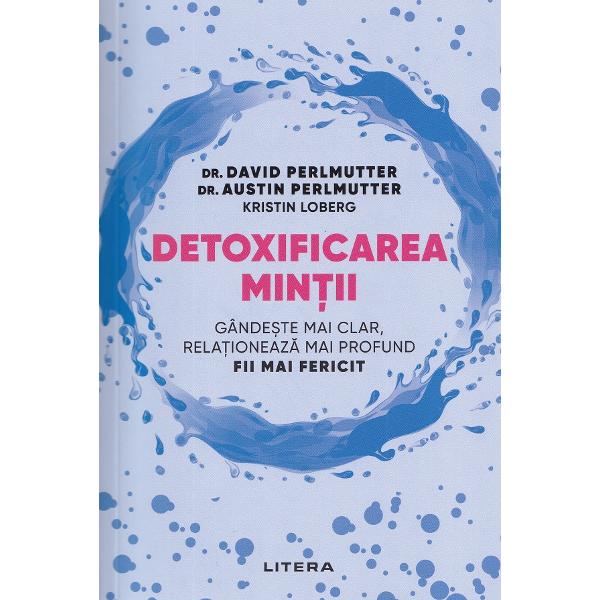 Detoxificarea mintii. Gandeste mai clar, relationeaza mai profund. Fii mai fericit - David Perlmutter, Austin Perlmutter, Kristin Loberg