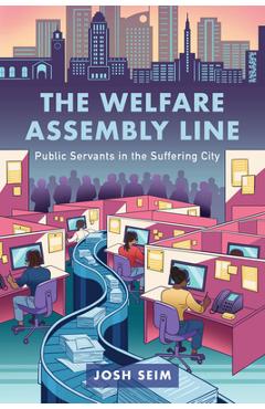 Coperta cărții 'The Welfare Assembly Line: Public Servants in the Suffering City - Josh Seim'