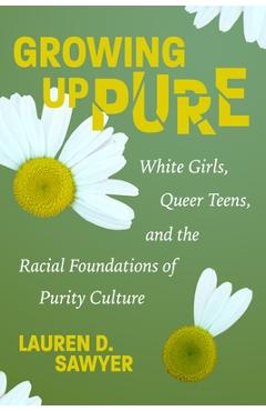 Coperta cărții 'Growing Up Pure: White Girls, Queer Teens, and the Racial Foundations of Purity Culture - Lauren D. Sawyer'