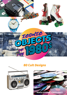 Coperta cărții 'Iconic Objects of the 1980s: 80 Cult Designs - Pierre Toromanoff'
