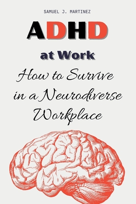 ADHD at Work: How to Survive in a Neurodiverse Workplace - Samuel J. Martinez