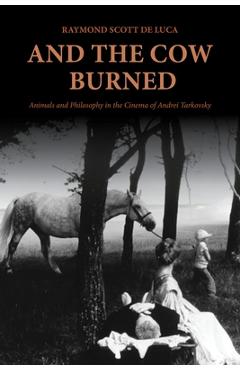 Poza produsului And the Cow Burned: Animals and Philosophy in the Cinema of Andrei Tarkovsky - Raymond Scott De Luca