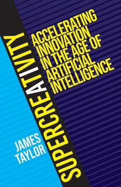 Poza produsului SuperCreativity: Accelerating Innovation in the Age of Artificial Intelligence - James Taylor